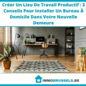 Créer Un Lieu De Travail Productif : 3 Conseils Pour Installer Un Bureau À Domicile Dans Votre Nouvelle Demeure